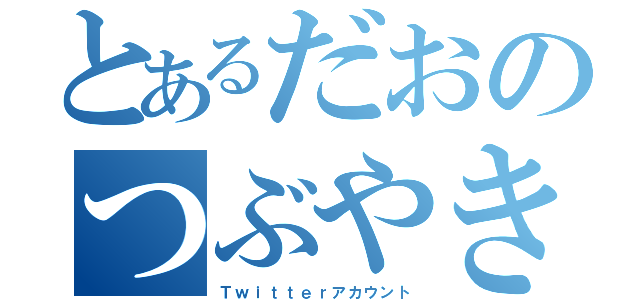 とあるだおのつぶやき（Ｔｗｉｔｔｅｒアカウント）