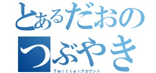 とあるだおのつぶやき（Ｔｗｉｔｔｅｒアカウント）