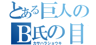 とある巨人のＢ氏の目論見（カサハラショウキ）