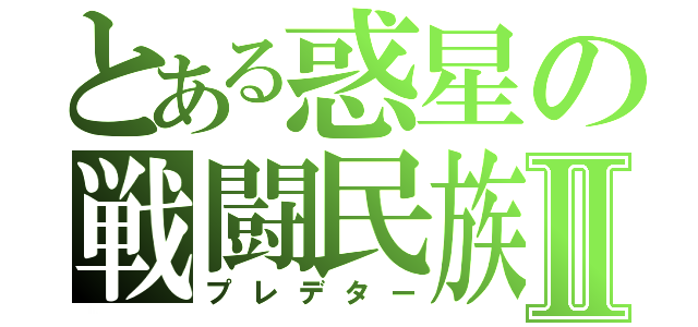 とある惑星の戦闘民族Ⅱ（プレデター）