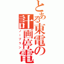 とある東電の計画停電（ノープラン）