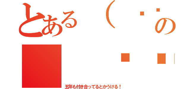 とある（ ՞۝՞   ）の（ ՞۝՞   ）（五年も付き合ってるとかうける！）