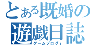 とある既婚の遊戯日誌（ゲームブログ」）