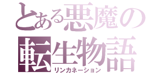 とある悪魔の転生物語（リンカネーション）