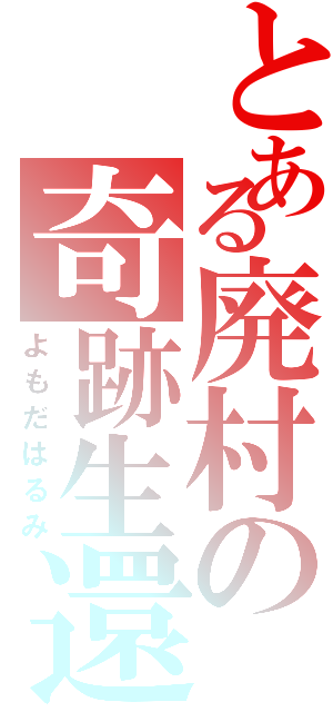 とある廃村の奇跡生還（よもだはるみ）