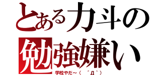 とある力斗の勉強嫌いｗ（学校やだ～（ ´Д｀））