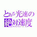 とある光速の絶対速度（アプソリュート）