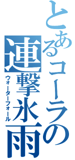 とあるコーラの連撃氷雨（ウォーターフォール）