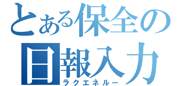 とある保全の日報入力（ラクエネルー）