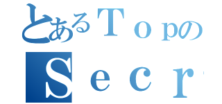 とあるＴｏｐのＳｅｃｒｅｔ（）