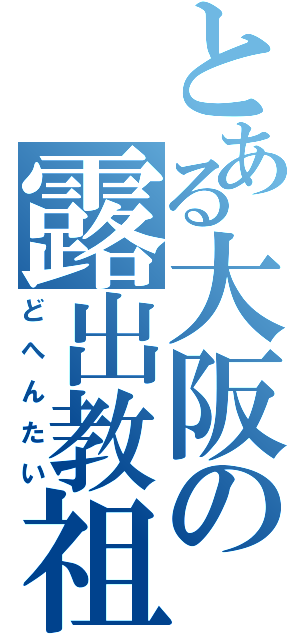 とある大阪の露出教祖（どへんたい）