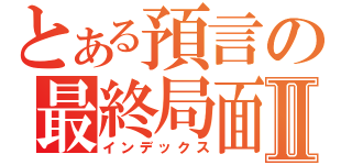 とある預言の最終局面Ⅱ（インデックス）