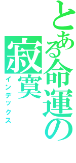 とある命運の寂寞（インデックス）