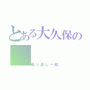 とある大久保の（繰り返し一粒）