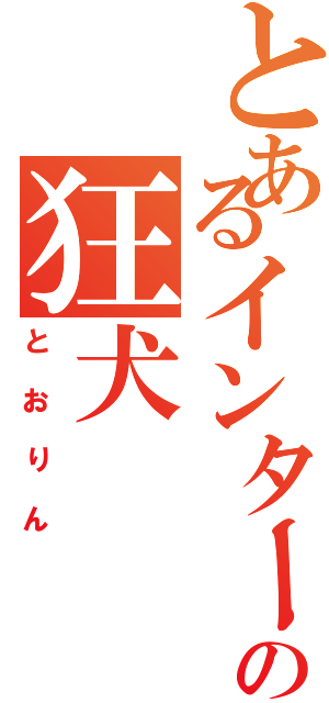 とあるインターネットの狂犬（とおりん）