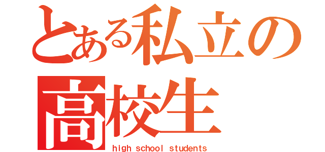 とある私立の高校生（ｈｉｇｈ ｓｃｈｏｏｌ ｓｔｕｄｅｎｔｓ）