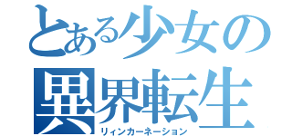 とある少女の異界転生（リィンカーネーション）