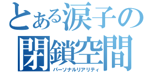 とある涙子の閉鎖空間（パーソナルリアリティ）