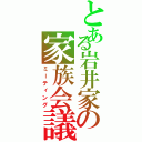 とある岩井家の家族会議（ミーティング）