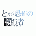 とある恐怖の執行者（イグゼキュター）