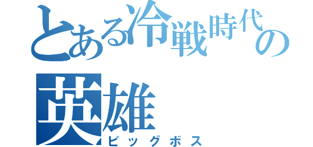 とある冷戦時代の英雄（ビッグボス）