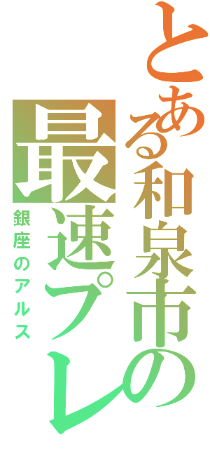 とある和泉市の最速プレイヤⅡ（銀座のアルス）