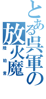 とある呉軍の放火魔（陸珀言）