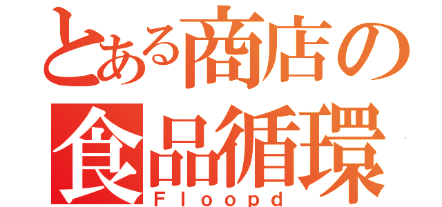 とある商店の食品循環（Ｆｌｏｏｐｄ）