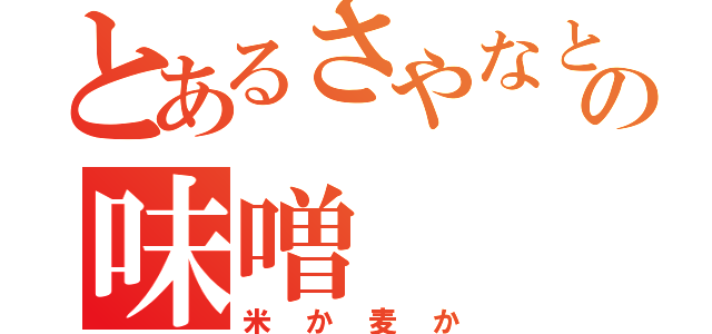 とあるさやなとにのゆーの味噌（米か麦か）