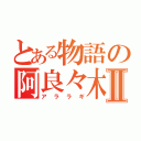 とある物語の阿良々木君Ⅱ（アララギ）