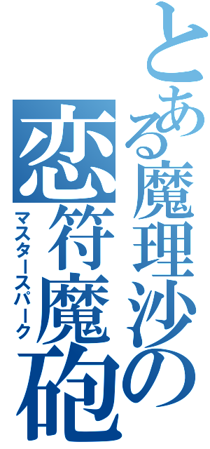 とある魔理沙の恋符魔砲（マスタースパーク）