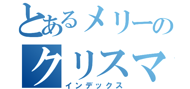 とあるメリーのクリスマス（インデックス）