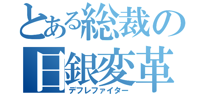 とある総裁の日銀変革（デフレファイター）