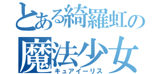 とある綺羅虹の魔法少女（キュアイーリス）