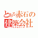 とある赤石の建築会社（たかはらぐみ）