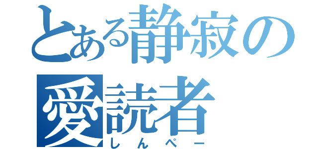 とある静寂の愛読者（しんぺー）