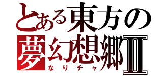 とある東方の夢幻想郷Ⅱ（なりチャ）