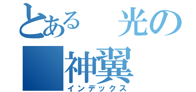 とある 光の 神翼（インデックス）