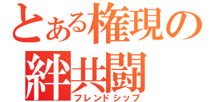 とある権現の絆共闘（フレンドシップ）