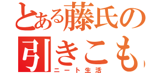 とある藤氏の引きこもり生活（ニート生活）