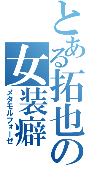 とある拓也の女装癖（メタモルフォーゼ）