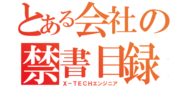 とある会社の禁書目録（Ｘ－ＴＥＣＨエンジニア）