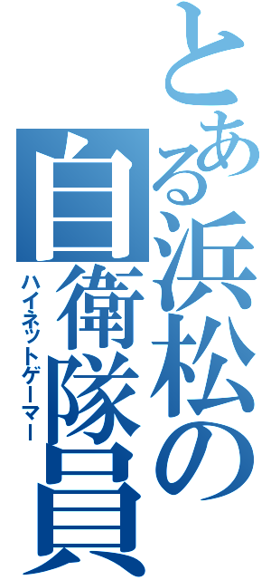 とある浜松の自衛隊員（ハイネットゲーマー）