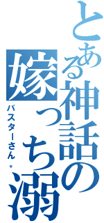 とある神話の嫁っち溺愛家（バスターさん。）