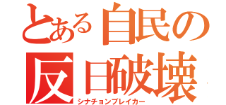 とある自民の反日破壊（シナチョンブレイカー）