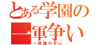 とある学園の一軍争い（一体誰の手に）