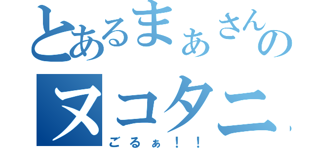 とあるまぁさんのヌコタニ（ごるぁ！！）