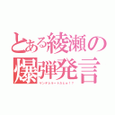 とある綾瀬の爆弾発言（ヤンデレルートだとぉ！？）