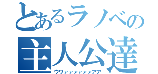 とあるラノベの主人公達（ウワァァァァァァアア）