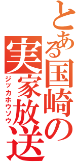 とある国崎の実家放送（ジッカホウソウ）